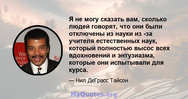 Я не могу сказать вам, сколько людей говорят, что они были отключены из науки из -за учителя естественных наук, который полностью высос всех вдохновений и энтузиазма, которые они испытывали для курса.