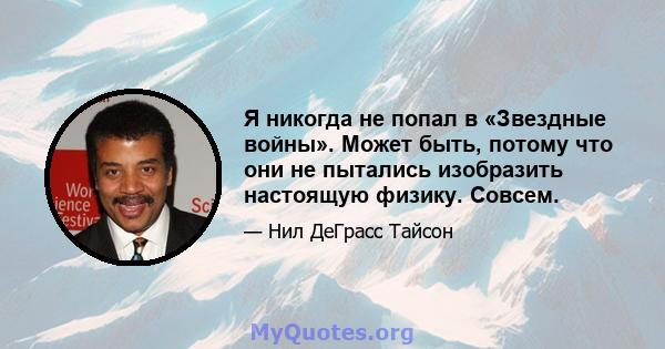 Я никогда не попал в «Звездные войны». Может быть, потому что они не пытались изобразить настоящую физику. Совсем.