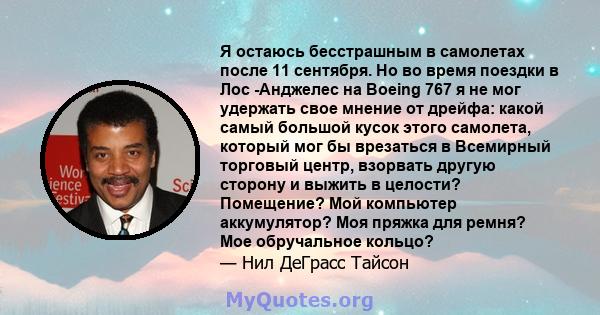 Я остаюсь бесстрашным в самолетах после 11 сентября. Но во время поездки в Лос -Анджелес на Boeing 767 я не мог удержать свое мнение от дрейфа: какой самый большой кусок этого самолета, который мог бы врезаться в