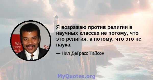 Я возражаю против религии в научных классах не потому, что это религия, а потому, что это не наука.