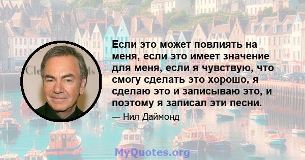 Если это может повлиять на меня, если это имеет значение для меня, если я чувствую, что смогу сделать это хорошо, я сделаю это и записываю это, и поэтому я записал эти песни.