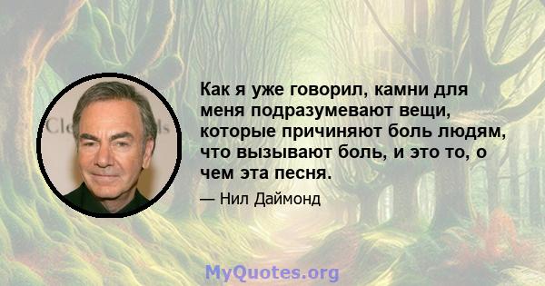 Как я уже говорил, камни для меня подразумевают вещи, которые причиняют боль людям, что вызывают боль, и это то, о чем эта песня.