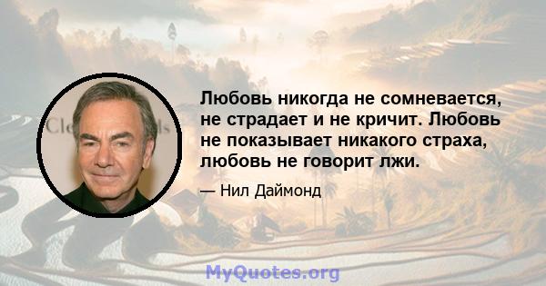 Любовь никогда не сомневается, не страдает и не кричит. Любовь не показывает никакого страха, любовь не говорит лжи.