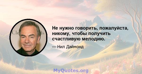 Не нужно говорить, пожалуйста, никому, чтобы получить счастливую мелодию.