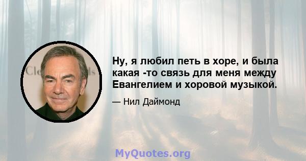 Ну, я любил петь в хоре, и была какая -то связь для меня между Евангелием и хоровой музыкой.