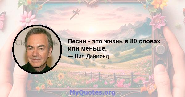 Песни - это жизнь в 80 словах или меньше.