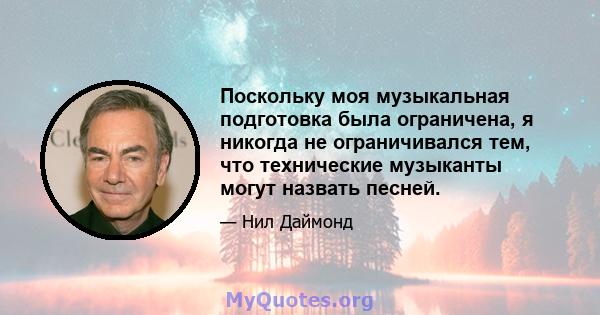 Поскольку моя музыкальная подготовка была ограничена, я никогда не ограничивался тем, что технические музыканты могут назвать песней.