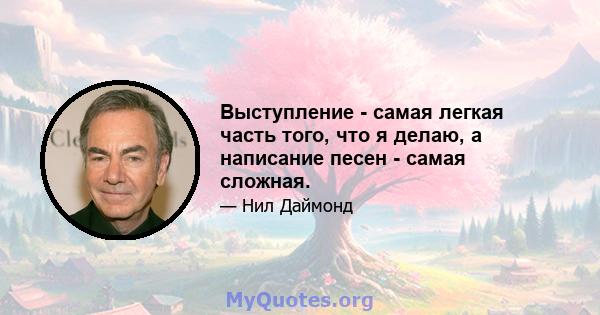 Выступление - самая легкая часть того, что я делаю, а написание песен - самая сложная.