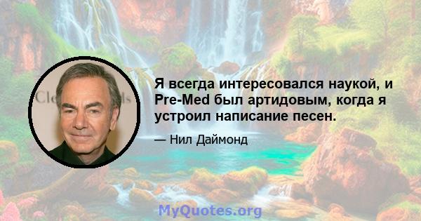 Я всегда интересовался наукой, и Pre-Med был артидовым, когда я устроил написание песен.