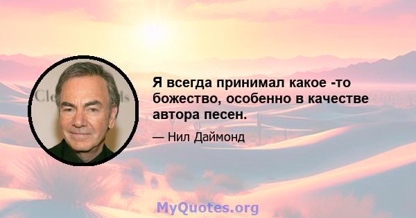 Я всегда принимал какое -то божество, особенно в качестве автора песен.