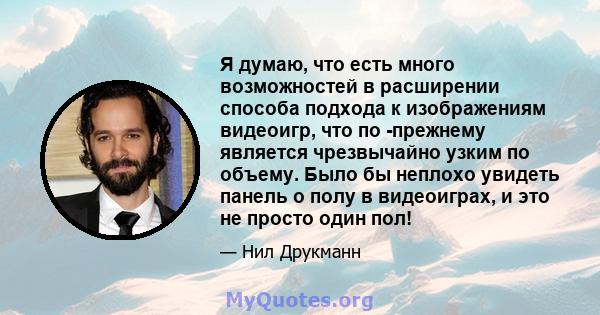 Я думаю, что есть много возможностей в расширении способа подхода к изображениям видеоигр, что по -прежнему является чрезвычайно узким по объему. Было бы неплохо увидеть панель о полу в видеоиграх, и это не просто один