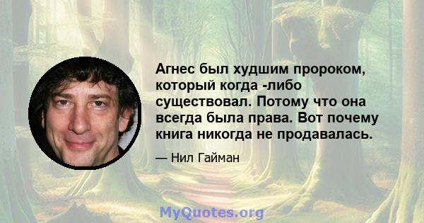 Агнес был худшим пророком, который когда -либо существовал. Потому что она всегда была права. Вот почему книга никогда не продавалась.