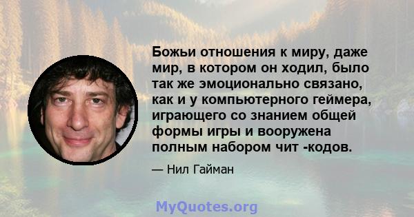 Божьи отношения к миру, даже мир, в котором он ходил, было так же эмоционально связано, как и у компьютерного геймера, играющего со знанием общей формы игры и вооружена полным набором чит -кодов.