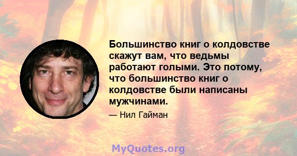 Большинство книг о колдовстве скажут вам, что ведьмы работают голыми. Это потому, что большинство книг о колдовстве были написаны мужчинами.