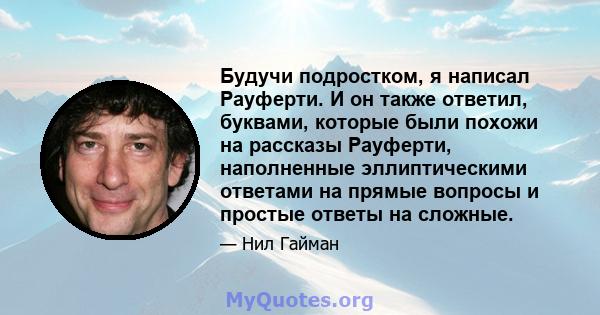 Будучи подростком, я написал Рауферти. И он также ответил, буквами, которые были похожи на рассказы Рауферти, наполненные эллиптическими ответами на прямые вопросы и простые ответы на сложные.