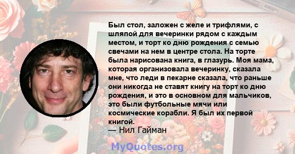 Был стол, заложен с желе и трифлями, с шляпой для вечеринки рядом с каждым местом, и торт ко дню рождения с семью свечами на нем в центре стола. На торте была нарисована книга, в глазурь. Моя мама, которая организовала