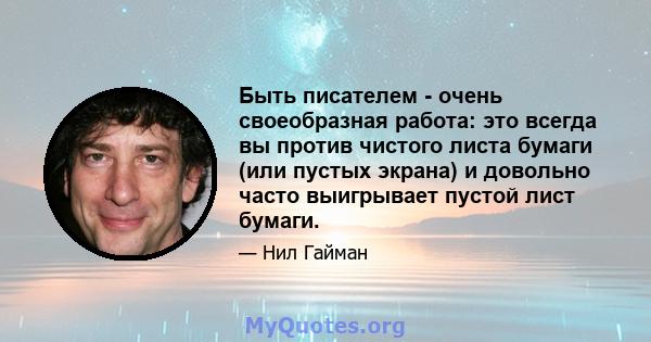 Быть писателем - очень своеобразная работа: это всегда вы против чистого листа бумаги (или пустых экрана) и довольно часто выигрывает пустой лист бумаги.