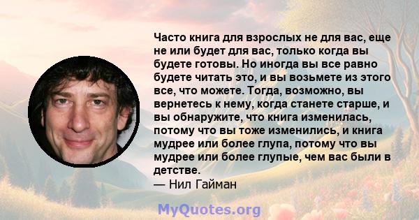 Часто книга для взрослых не для вас, еще не или будет для вас, только когда вы будете готовы. Но иногда вы все равно будете читать это, и вы возьмете из этого все, что можете. Тогда, возможно, вы вернетесь к нему, когда 