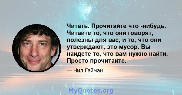 Читать. Прочитайте что -нибудь. Читайте то, что они говорят, полезны для вас, и то, что они утверждают, это мусор. Вы найдете то, что вам нужно найти. Просто прочитайте.