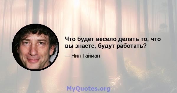 Что будет весело делать то, что вы знаете, будут работать?