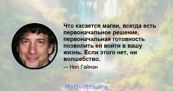 Что касается магии, всегда есть первоначальное решение, первоначальная готовность позволить ей войти в вашу жизнь. Если этого нет, ни волшебство.