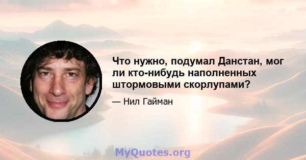 Что нужно, подумал Данстан, мог ли кто-нибудь наполненных штормовыми скорлупами?