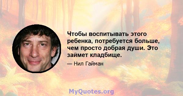 Чтобы воспитывать этого ребенка, потребуется больше, чем просто добрая души. Это займет кладбище.