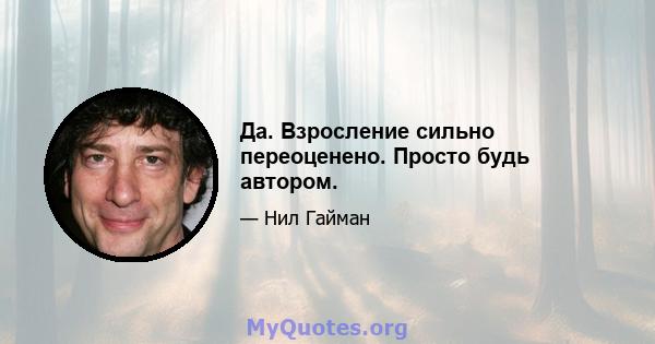 Да. Взросление сильно переоценено. Просто будь автором.