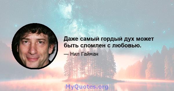 Даже самый гордый дух может быть сломлен с любовью.