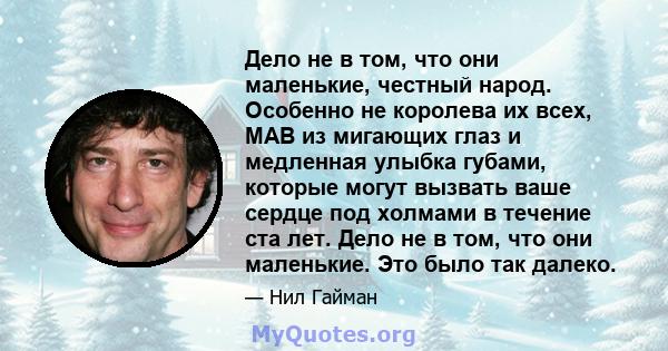 Дело не в том, что они маленькие, честный народ. Особенно не королева их всех, MAB из мигающих глаз и медленная улыбка губами, которые могут вызвать ваше сердце под холмами в течение ста лет. Дело не в том, что они