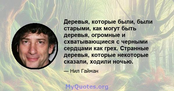 Деревья, которые были, были старыми, как могут быть деревья, огромные и схватывающиеся с черными сердцами как грех. Странные деревья, которые некоторые сказали, ходили ночью.