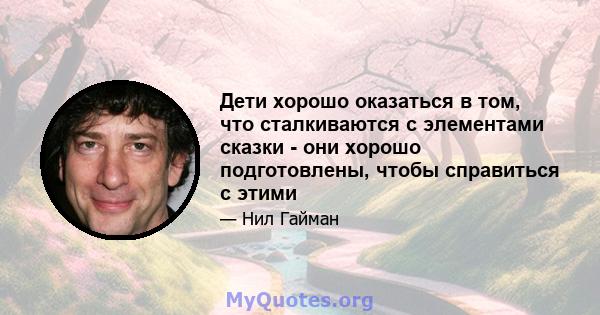 Дети хорошо оказаться в том, что сталкиваются с элементами сказки - они хорошо подготовлены, чтобы справиться с этими