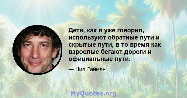 Дети, как я уже говорил, используют обратные пути и скрытые пути, в то время как взрослые бегают дороги и официальные пути.