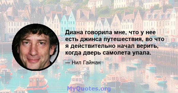 Диана говорила мне, что у нее есть джинса путешествия, во что я действительно начал верить, когда дверь самолета упала.