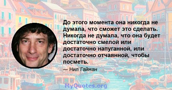 До этого момента она никогда не думала, что сможет это сделать. Никогда не думала, что она будет достаточно смелой или достаточно напуганной, или достаточно отчаянной, чтобы посметь.