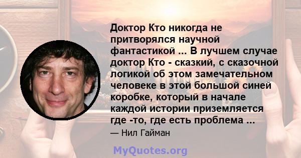 Доктор Кто никогда не притворялся научной фантастикой ... В лучшем случае доктор Кто - сказкий, с сказочной логикой об этом замечательном человеке в этой большой синей коробке, который в начале каждой истории