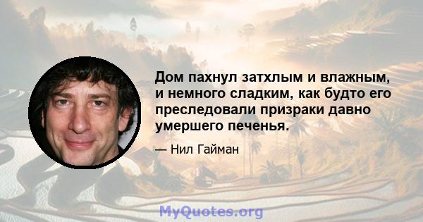 Дом пахнул затхлым и влажным, и немного сладким, как будто его преследовали призраки давно умершего печенья.