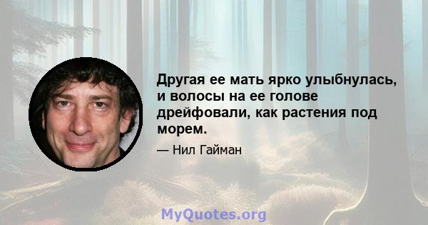 Другая ее мать ярко улыбнулась, и волосы на ее голове дрейфовали, как растения под морем.