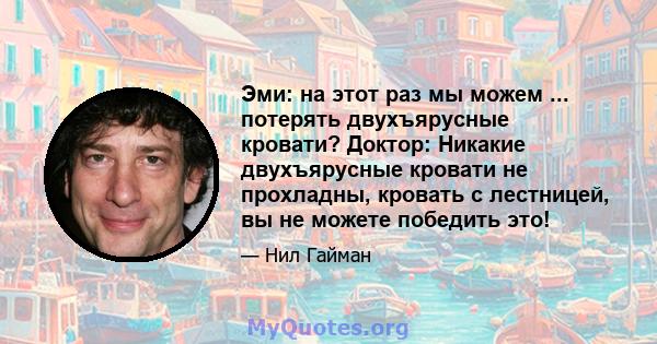 Эми: на этот раз мы можем ... потерять двухъярусные кровати? Доктор: Никакие двухъярусные кровати не прохладны, кровать с лестницей, вы не можете победить это!