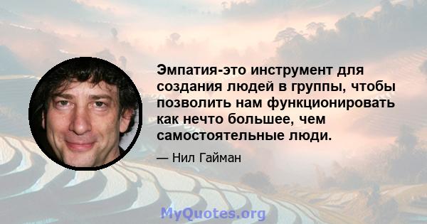 Эмпатия-это инструмент для создания людей в группы, чтобы позволить нам функционировать как нечто большее, чем самостоятельные люди.