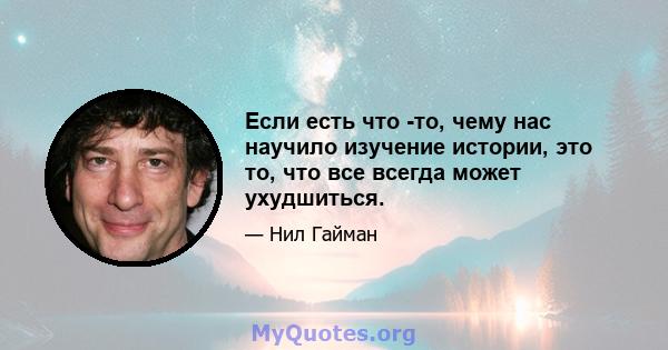 Если есть что -то, чему нас научило изучение истории, это то, что все всегда может ухудшиться.