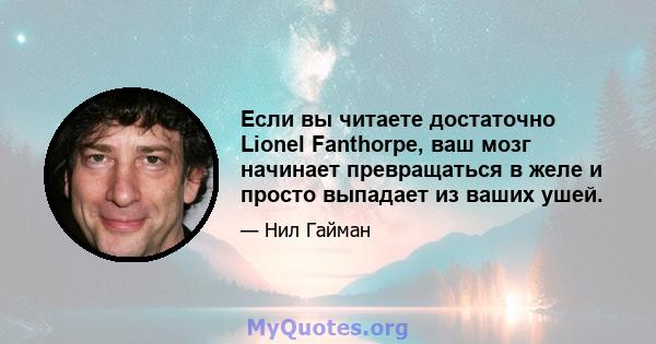 Если вы читаете достаточно Lionel Fanthorpe, ваш мозг начинает превращаться в желе и просто выпадает из ваших ушей.