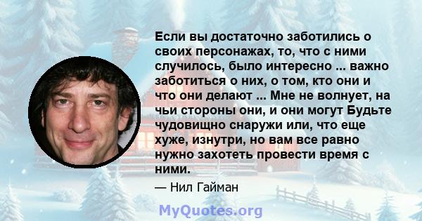 Если вы достаточно заботились о своих персонажах, то, что с ними случилось, было интересно ... важно заботиться о них, о том, кто они и что они делают ... Мне не волнует, на чьи стороны они, и они могут Будьте чудовищно 