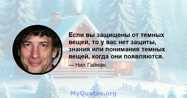 Если вы защищены от темных вещей, то у вас нет защиты, знания или понимания темных вещей, когда они появляются.