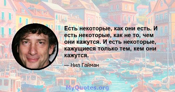 Есть некоторые, как они есть. И есть некоторые, как не то, чем они кажутся. И есть некоторые, кажущиеся только тем, кем они кажутся.