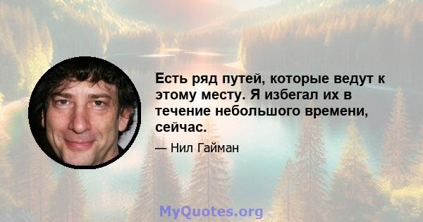 Есть ряд путей, которые ведут к этому месту. Я избегал их в течение небольшого времени, сейчас.