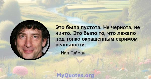 Это была пустота. Не чернота, не ничто. Это было то, что лежало под тонко окрашенным скримом реальности.