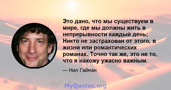 Это дано, что мы существуем в мире, где мы должны жить в непрерывности каждый день; Никто не застрахован от этого, в жизни или романтических романах. Точно так же, это не то, что я нахожу ужасно важным.