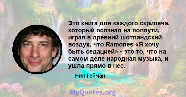 Это книга для каждого скрипача, который осознал на полпути, играя в древний шотландский воздух, что Ramones «Я хочу быть седацией» - это то, что на самом деле народная музыка, и ушла прямо в нее.