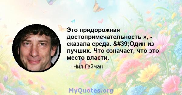 Это придорожная достопримечательность », - сказала среда. 'Один из лучших. Что означает, что это место власти.